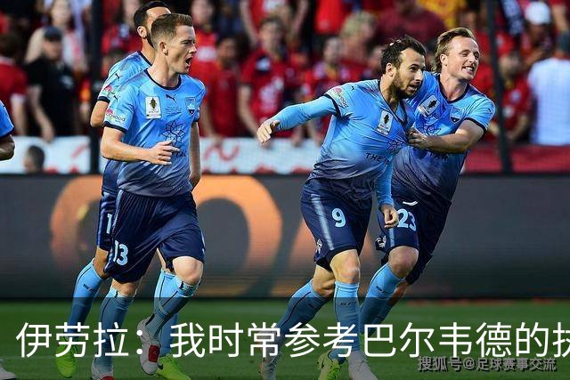 伊劳拉：我时常参考巴尔韦德的执教风格，并努力借鉴他的方法