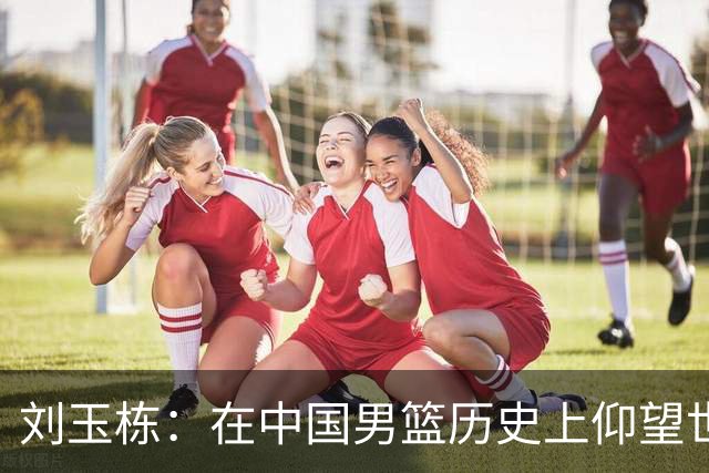 刘玉栋：在中国男篮历史上仰望世界级的差距