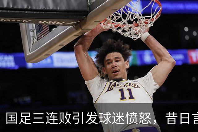 国足三连败引发球迷愤怒，昔日言论成真