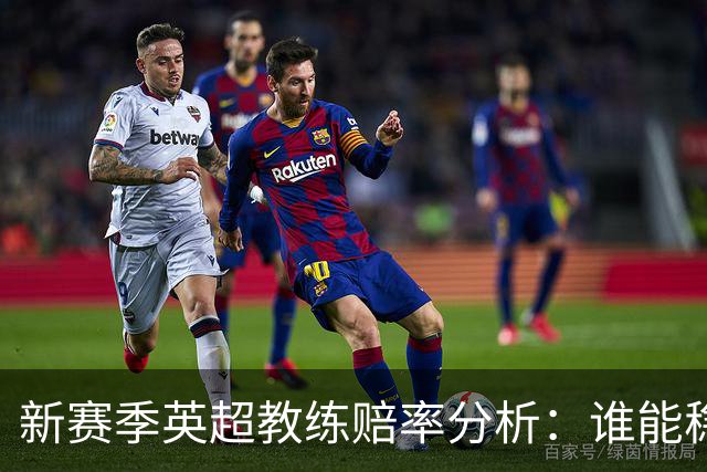 新赛季英超教练赔率分析：谁能稳坐帅位？