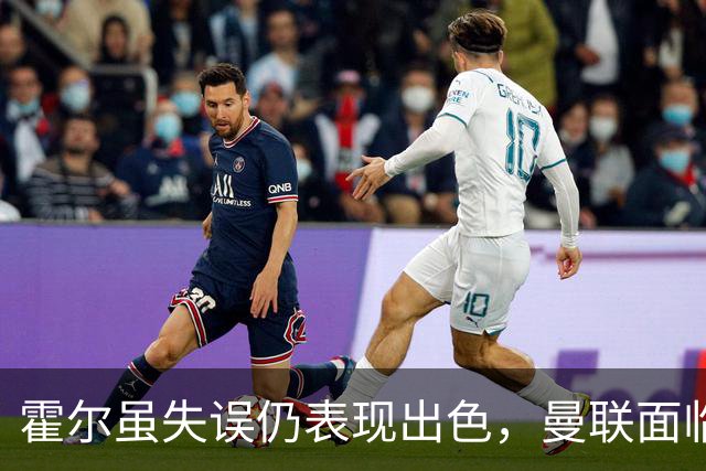 霍尔虽失误仍表现出色，曼联面临决策时限